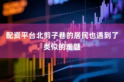 配资平台北剪子巷的居民也遇到了类似的难题
