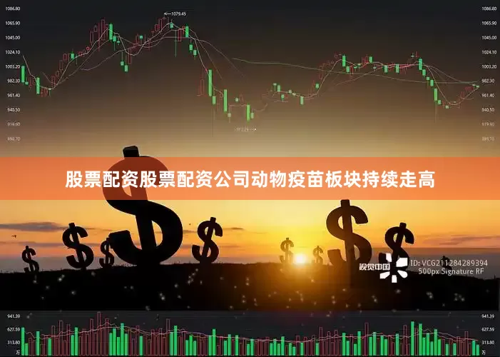 股票配资股票配资公司动物疫苗板块持续走高