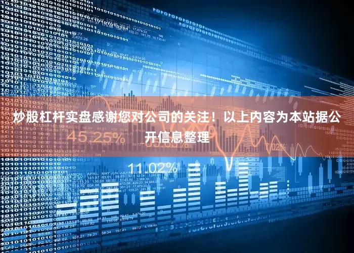 炒股杠杆实盘感谢您对公司的关注！以上内容为本站据公开信息整理