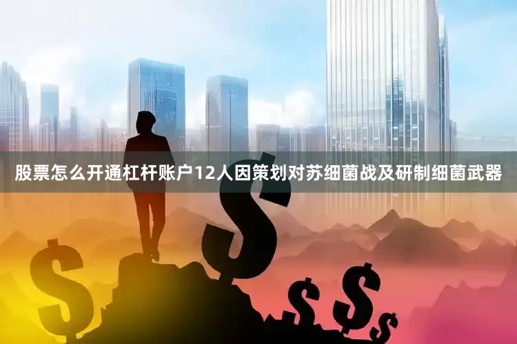 股票怎么开通杠杆账户12人因策划对苏细菌战及研制细菌武器