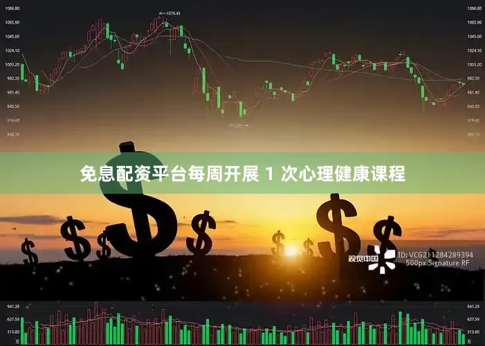 免息配资平台每周开展 1 次心理健康课程