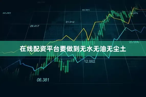 在线配资平台要做到无水无油无尘土