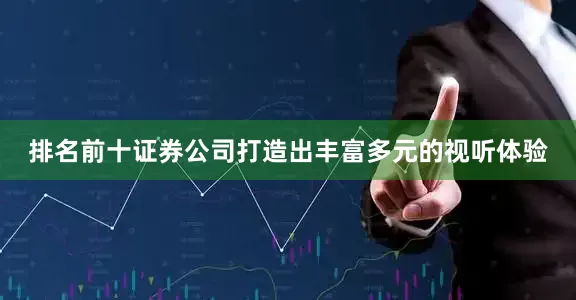 排名前十证券公司打造出丰富多元的视听体验
