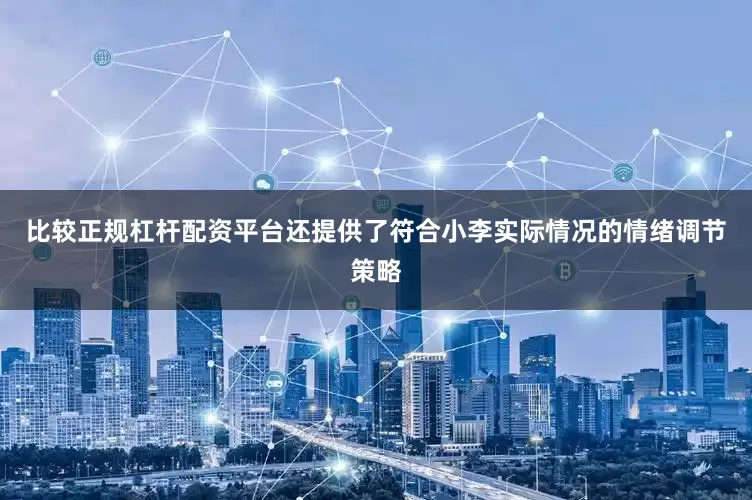 比较正规杠杆配资平台还提供了符合小李实际情况的情绪调节策略
