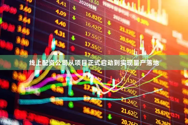 线上配资公司从项目正式启动到实现量产落地