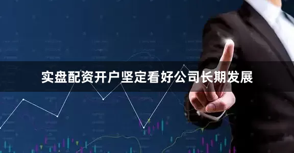 实盘配资开户坚定看好公司长期发展