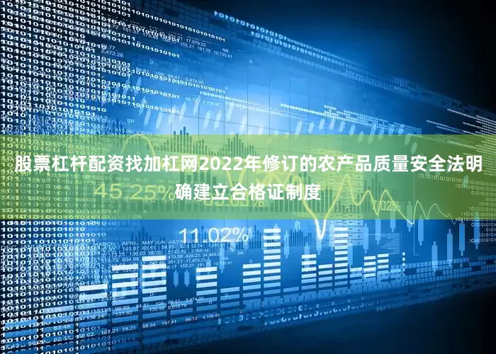 股票杠杆配资找加杠网2022年修订的农产品质量安全法明确建立合格证制度