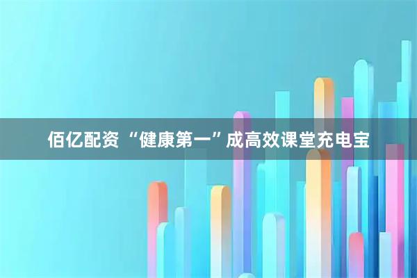 佰亿配资 “健康第一”成高效课堂充电宝