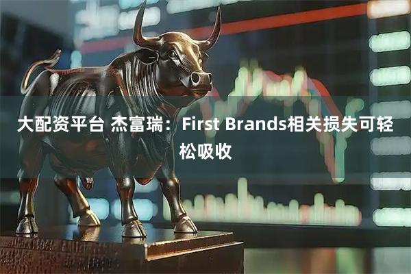大配资平台 杰富瑞：First Brands相关损失可轻松吸收