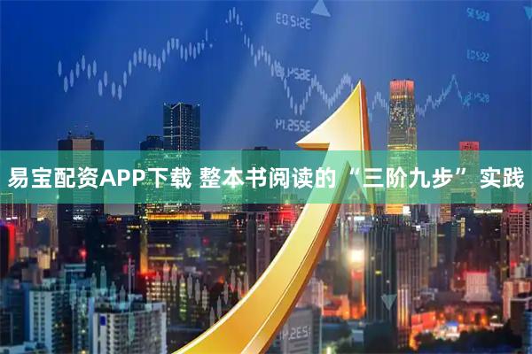 易宝配资APP下载 整本书阅读的 “三阶九步” 实践