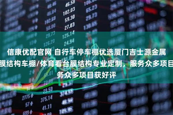 信康优配官网 自行车停车棚优选厦门吉士源金属制品,膜结构车棚/体育看台膜结构专业定制,服务众多项目获好评