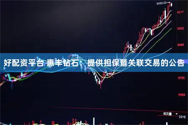 好配资平台 惠丰钻石：提供担保暨关联交易的公告