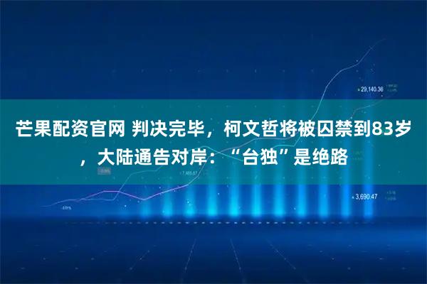 芒果配资官网 判决完毕,柯文哲将被囚禁到83岁,大陆通告对岸:“台独”是绝路