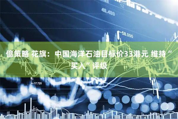 億策略 花旗:中国海洋石油目标价33港元 维持“买入”评级