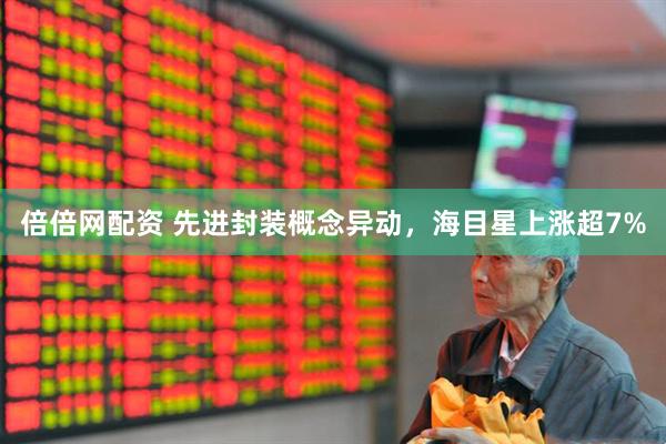 倍倍网配资 先进封装概念异动，海目星上涨超7%